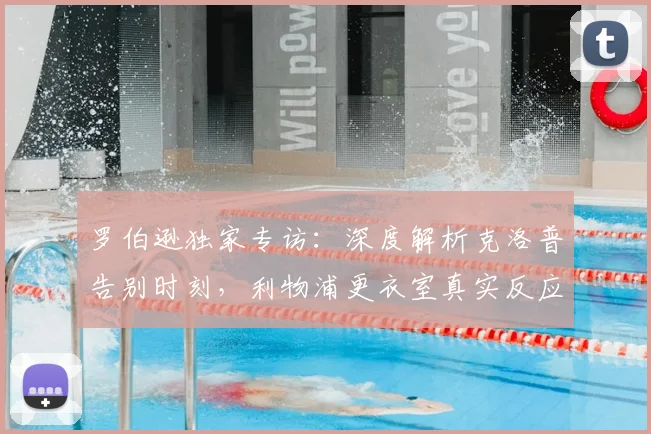 罗伯逊独家专访：深度解析克洛普告别时刻，利物浦更衣室真实反应与未来重建之路