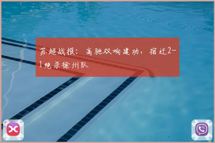 苏超战报:高驰双响建功,宿迁2-1绝杀徐州队