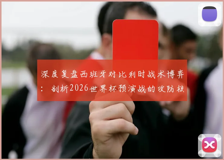 深度复盘西班牙对比利时战术博弈：剖析2026世界杯预演战的攻防核心策略