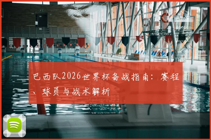 巴西队2026世界杯备战指南：赛程、球员与战术解析