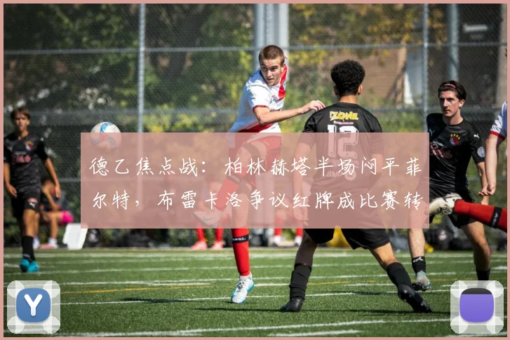 德乙焦点战:柏林赫塔半场闷平菲尔特,布雷卡洛争议红牌成比赛转折点