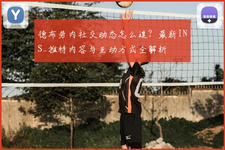 德布劳内社交动态怎么追?最新INS_推特内容与互动方式全解析
